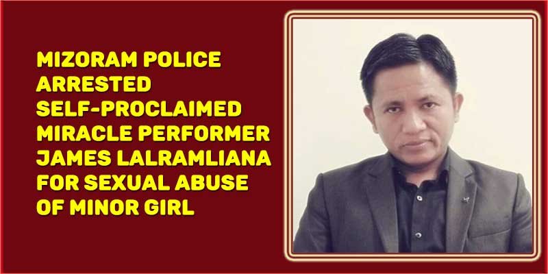 Mizoram police arrested self-proclaimed miracle performer james lalramliana for sexual abuse of minor girl