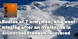 Bodies of 7 armymen, who went missing after an Avalanche hit them in Arunachal, recovered