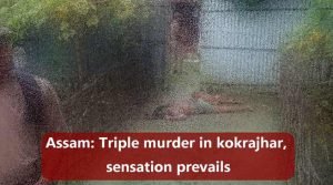 Assam: Triple murder in kokrajhar, sensation prevails