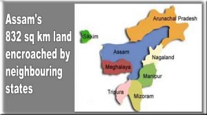Assam's 832 sq km land encroached by neighbouring states- Chandra Mohan Patowary