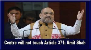 Centre will not touch Article 371: Amit Shah