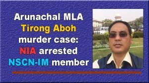 Arunachal MLA Tirong Aboh murder case: NIA arrested NSCN-IM member