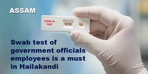 Assam- Swab test of government officials, employees is a must in Hailakandi 