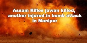 Manipur: Assam Rifles jawan killed, another injured in bomb attack