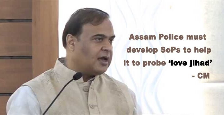 Assam Police must develop SoPs to help it to probe ‘love jihad’ ; CM