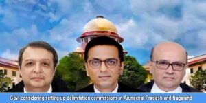 Govt considering setting up delimitation commissions in Arunachal Pradesh and Nagaland, SC told
