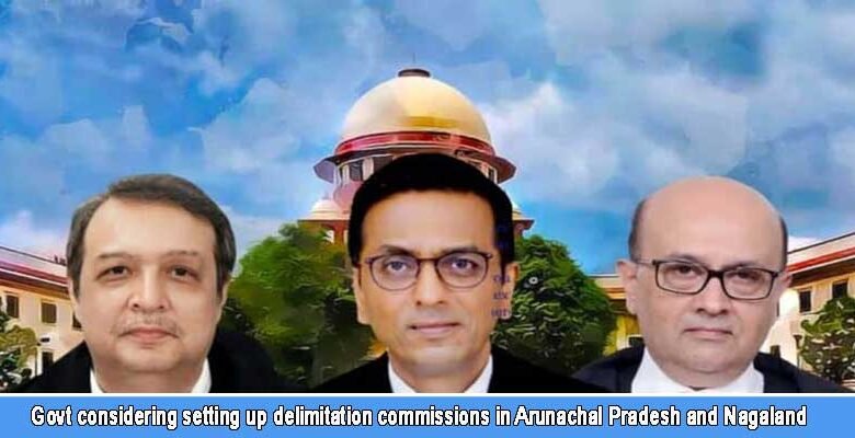 Govt considering setting up delimitation commissions in Arunachal Pradesh and Nagaland, SC told
