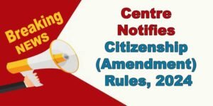 Centre Notifies Citizenship (Amendment) Rules, 2024