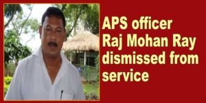 Assam: APS officer Raj Mohan Ray dismissed from service