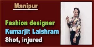 Manipur: Fashion designer Kumarjit Laishram shot, injured