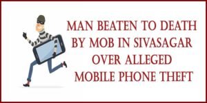 Assam: Man beaten to death by mob in Sivasagar over alleged mobile phone theft