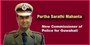 Assam: Partha Sarathi Mahanta Appointed as Guwahati police commissioner