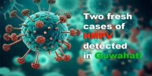 Assam: Two fresh cases of HMPV detected in Guwahati
