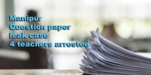 Manipur Police arrested four teachers in connection with question paper leak case