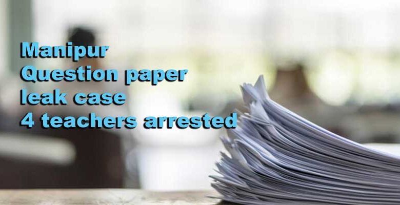 Manipur Police arrested four teachers in connection with question paper leak case