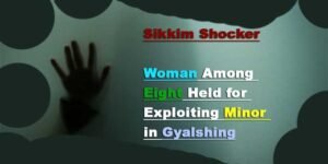 Sikkim Shocker: Woman Among Eight Held for Exploiting Minor in Gyalshing