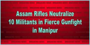 Manipur: Assam Rifles Neutralize 10 Militants in Fierce Gunfight in Chandel District