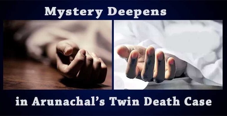 Mystery Deepens in Arunachal’s Twin Death Case