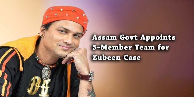 Assam Govt Appoints 5-Member Team for Zubeen Case