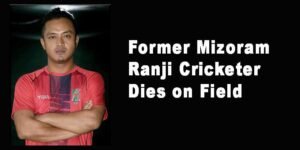 Former Mizoram Ranji Cricketer Dies on Field