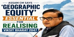 Assam CM Says ‘Geographic Equity’ Essential for Realising Viksit Bharat 2047