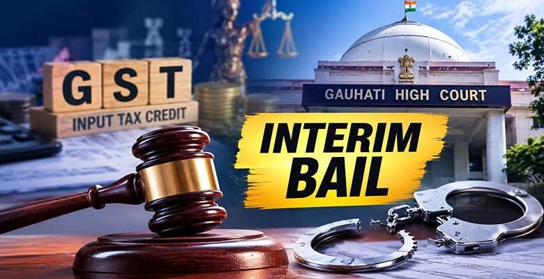 Gauhati High Court Grants Interim Bail in GST ITC Fraud Case